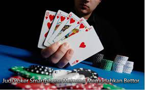 Judi Poker Smartphone Memang Memudahkan Bettor, Mengapa?